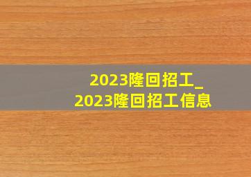 2023隆回招工_2023隆回招工信息