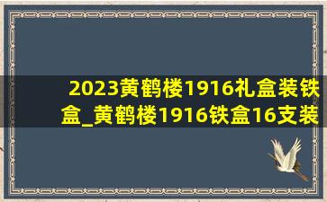 2023黄鹤楼1916礼盒装铁盒_黄鹤楼1916铁盒16支装