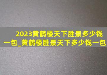 2023黄鹤楼天下胜景多少钱一包_黄鹤楼胜景天下多少钱一包