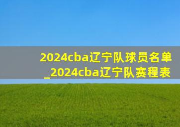 2024cba辽宁队球员名单_2024cba辽宁队赛程表