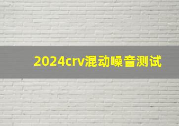 2024crv混动噪音测试