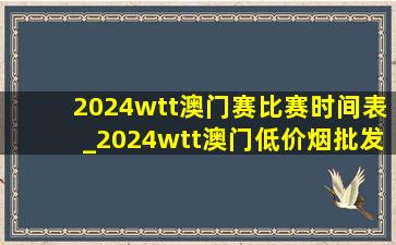 2024wtt澳门赛比赛时间表_2024wtt澳门(低价烟批发网)赛赛程