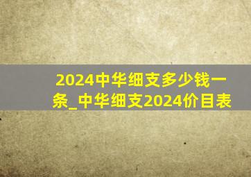 2024中华细支多少钱一条_中华细支2024价目表