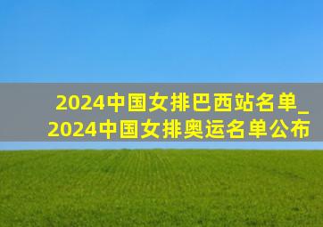 2024中国女排巴西站名单_2024中国女排奥运名单公布