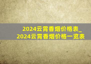 2024云霄香烟价格表_2024云霄香烟价格一览表