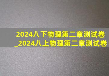 2024八下物理第二章测试卷_2024八上物理第二章测试卷