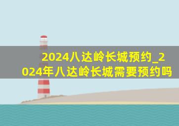 2024八达岭长城预约_2024年八达岭长城需要预约吗