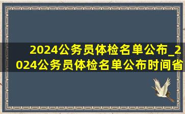 2024公务员体检名单公布_2024公务员体检名单公布时间省考