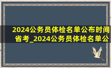 2024公务员体检名单公布时间省考_2024公务员体检名单公布时间