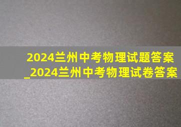 2024兰州中考物理试题答案_2024兰州中考物理试卷答案