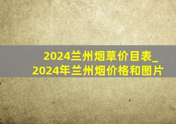 2024兰州烟草价目表_2024年兰州烟价格和图片