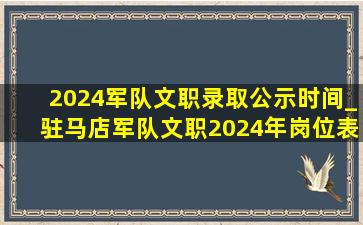 2024军队文职录取公示时间_驻马店军队文职2024年岗位表