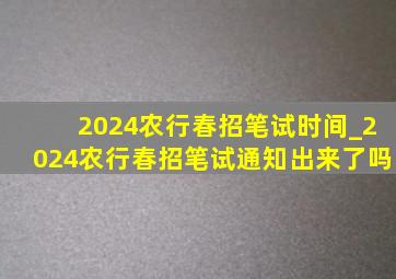 2024农行春招笔试时间_2024农行春招笔试通知出来了吗