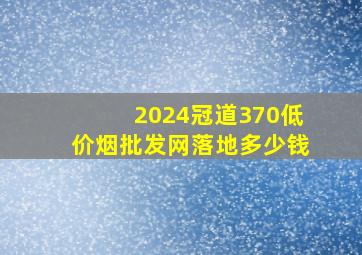 2024冠道370(低价烟批发网)落地多少钱