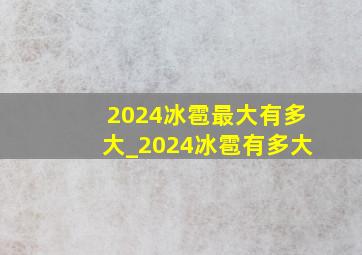 2024冰雹最大有多大_2024冰雹有多大