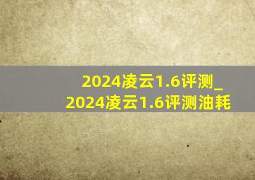 2024凌云1.6评测_2024凌云1.6评测油耗