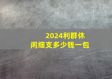 2024利群休闲细支多少钱一包