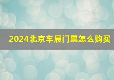 2024北京车展门票怎么购买