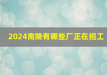 2024南陵有哪些厂正在招工