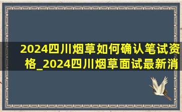 2024四川烟草如何确认笔试资格_2024四川烟草面试最新消息