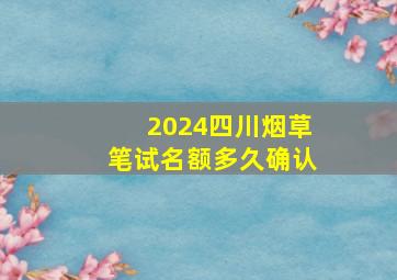 2024四川烟草笔试名额多久确认