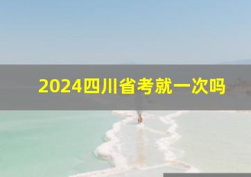 2024四川省考就一次吗