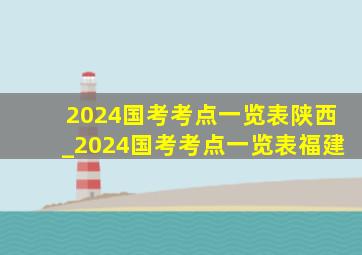 2024国考考点一览表陕西_2024国考考点一览表福建