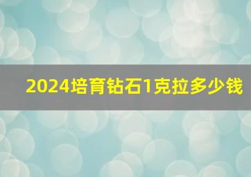 2024培育钻石1克拉多少钱