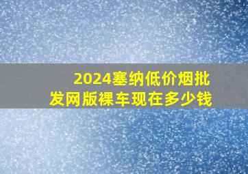 2024塞纳(低价烟批发网)版裸车现在多少钱