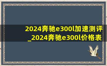 2024奔驰e300l加速测评_2024奔驰e300l价格表