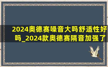 2024奥德赛噪音大吗舒适性好吗_2024款奥德赛隔音加强了吗