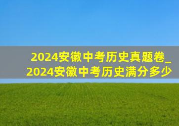 2024安徽中考历史真题卷_2024安徽中考历史满分多少