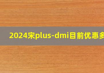 2024宋plus-dmi目前优惠多少