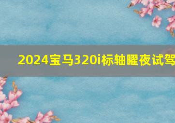 2024宝马320i标轴曜夜试驾