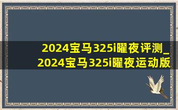 2024宝马325i曜夜评测_2024宝马325i曜夜运动版