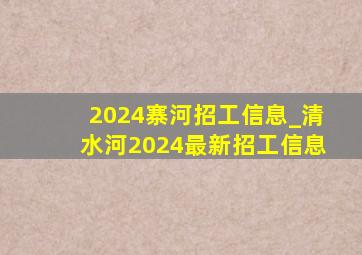2024寨河招工信息_清水河2024最新招工信息
