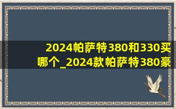 2024帕萨特380和330买哪个_2024款帕萨特380豪华版