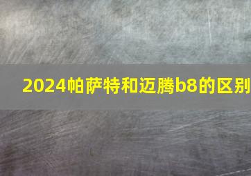 2024帕萨特和迈腾b8的区别