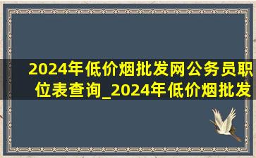 2024年(低价烟批发网)公务员职位表查询_2024年(低价烟批发网)公务员职位表查询系统