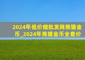 2024年(低价烟批发网)熊猫金币_2024年熊猫金币全套价