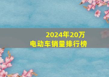 2024年20万电动车销量排行榜