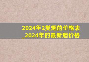 2024年2类烟的价格表_2024年的最新烟价格