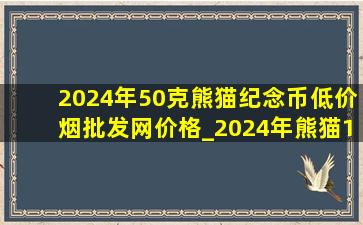 2024年50克熊猫纪念币(低价烟批发网)价格_2024年熊猫150克银币