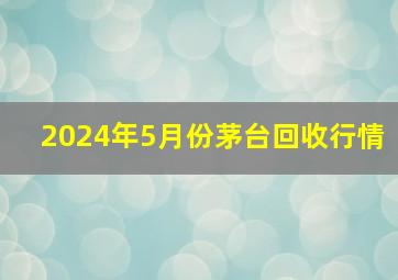 2024年5月份茅台回收行情