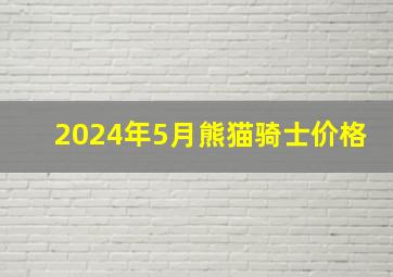 2024年5月熊猫骑士价格