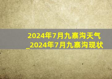 2024年7月九寨沟天气_2024年7月九寨沟现状