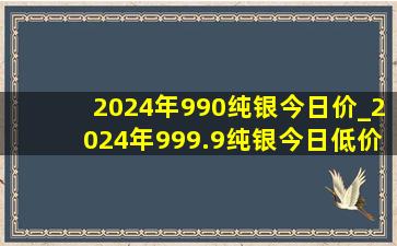 2024年990纯银今日价_2024年999.9纯银今日(低价烟批发网)价