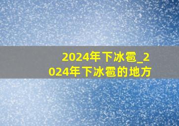 2024年下冰雹_2024年下冰雹的地方