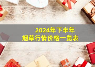 2024年下半年烟草行情价格一览表