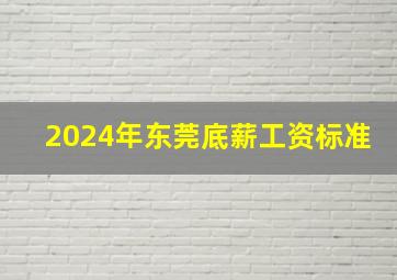 2024年东莞底薪工资标准